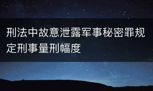 刑法中故意泄露军事秘密罪规定刑事量刑幅度