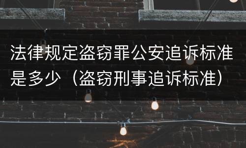 法律规定盗窃罪公安追诉标准是多少（盗窃刑事追诉标准）
