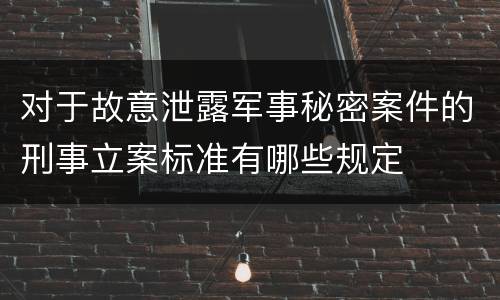 对于故意泄露军事秘密案件的刑事立案标准有哪些规定