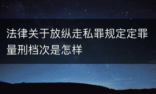 法律关于放纵走私罪规定定罪量刑档次是怎样