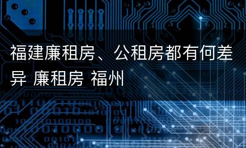 福建廉租房、公租房都有何差异 廉租房 福州