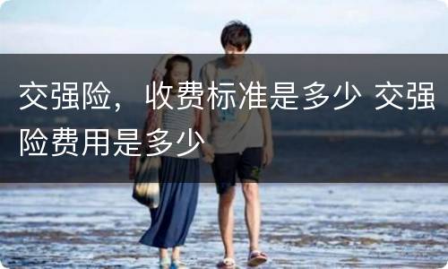 交强险，收费标准是多少 交强险费用是多少
