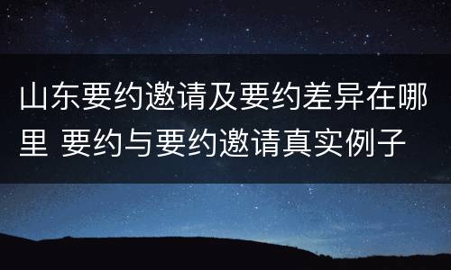 山东要约邀请及要约差异在哪里 要约与要约邀请真实例子