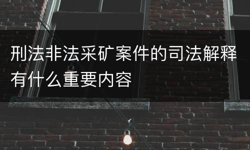刑法非法采矿案件的司法解释有什么重要内容