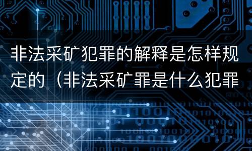 非法采矿犯罪的解释是怎样规定的（非法采矿罪是什么犯罪类型）