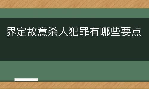 界定故意杀人犯罪有哪些要点