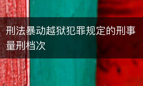 刑法暴动越狱犯罪规定的刑事量刑档次