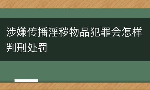 涉嫌传播淫秽物品犯罪会怎样判刑处罚