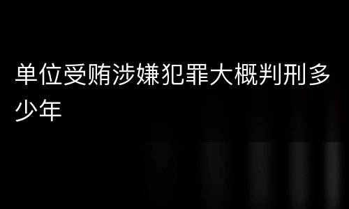 单位受贿涉嫌犯罪大概判刑多少年
