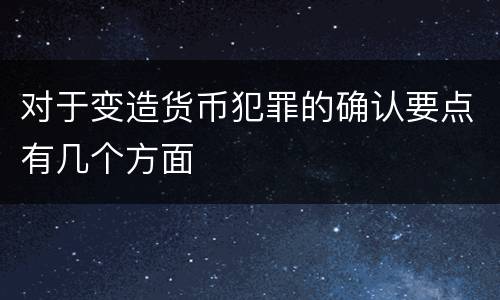 对于变造货币犯罪的确认要点有几个方面