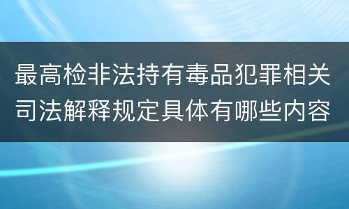 最高检非法持有毒品犯罪相关司法解释规定具体有哪些内容