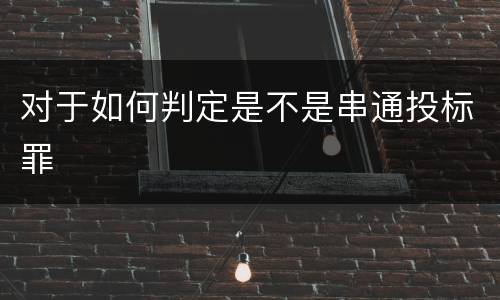 对于如何判定是不是串通投标罪