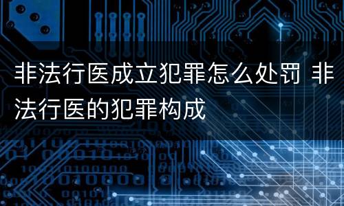 非法行医成立犯罪怎么处罚 非法行医的犯罪构成