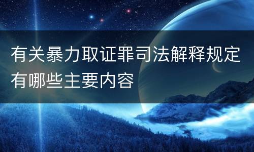 有关暴力取证罪司法解释规定有哪些主要内容