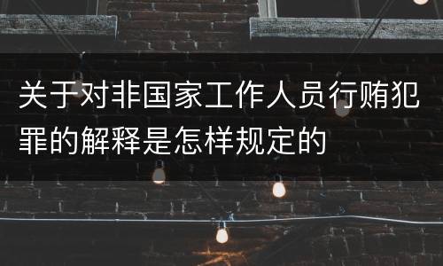 关于对非国家工作人员行贿犯罪的解释是怎样规定的