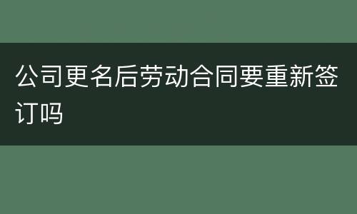 公司更名后劳动合同要重新签订吗