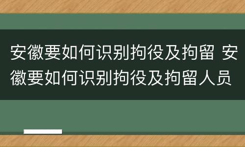 安徽要如何识别拘役及拘留 安徽要如何识别拘役及拘留人员