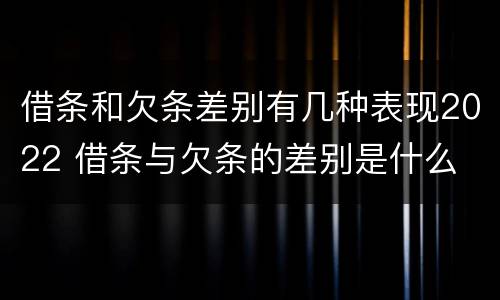 借条和欠条差别有几种表现2022 借条与欠条的差别是什么