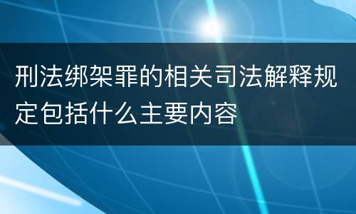 刑法绑架罪的相关司法解释规定包括什么主要内容