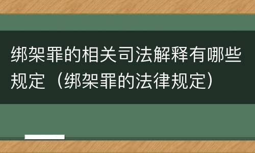 绑架罪的相关司法解释有哪些规定（绑架罪的法律规定）