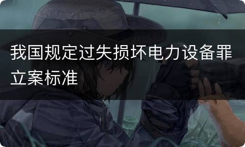 我国规定过失损坏电力设备罪立案标准