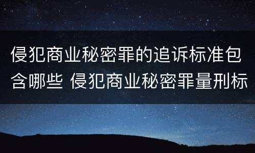 侵犯商业秘密罪的追诉标准包含哪些 侵犯商业秘密罪量刑标准是