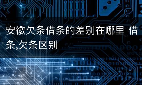 安徽欠条借条的差别在哪里 借条,欠条区别