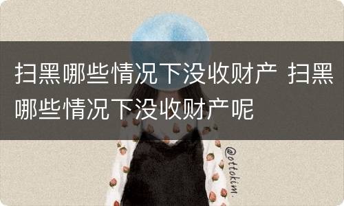 扫黑哪些情况下没收财产 扫黑哪些情况下没收财产呢