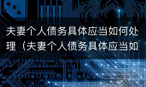 夫妻个人债务具体应当如何处理（夫妻个人债务具体应当如何处理呢）