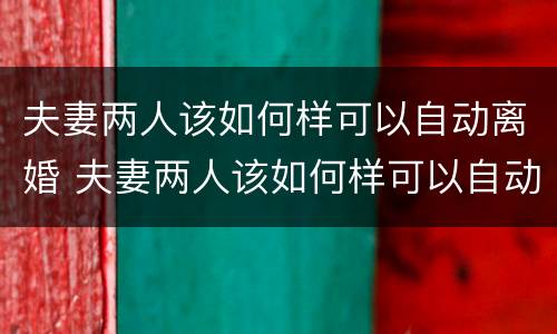 夫妻两人该如何样可以自动离婚 夫妻两人该如何样可以自动离婚呢