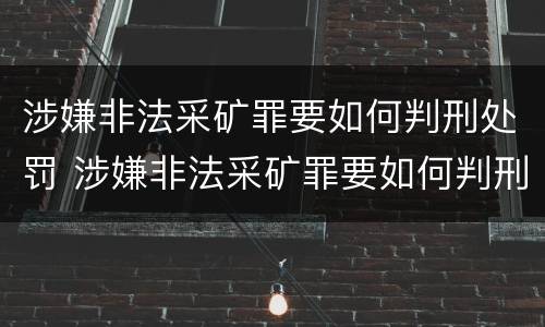 涉嫌非法采矿罪要如何判刑处罚 涉嫌非法采矿罪要如何判刑处罚呢