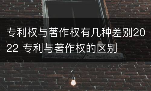 专利权与著作权有几种差别2022 专利与著作权的区别