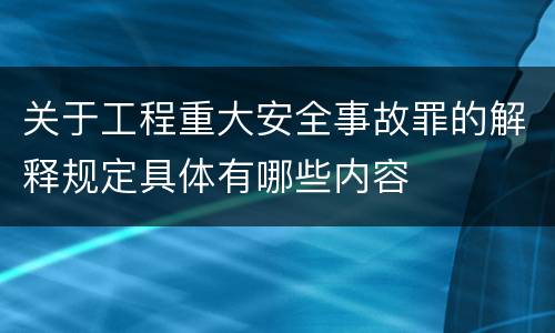 关于工程重大安全事故罪的解释规定具体有哪些内容