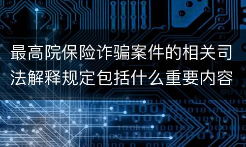 最高院保险诈骗案件的相关司法解释规定包括什么重要内容