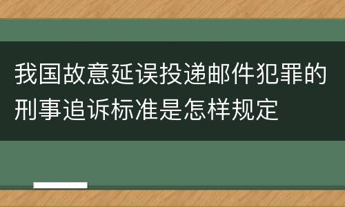 我国故意延误投递邮件犯罪的刑事追诉标准是怎样规定