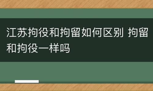 江苏拘役和拘留如何区别 拘留和拘役一样吗