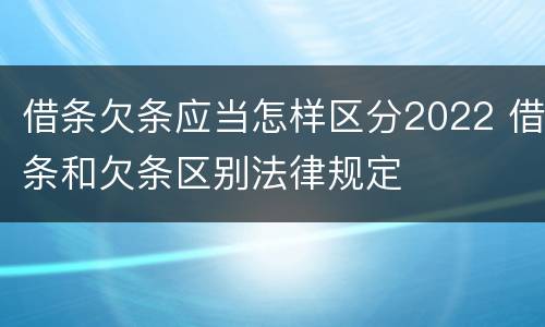 借条欠条应当怎样区分2022 借条和欠条区别法律规定