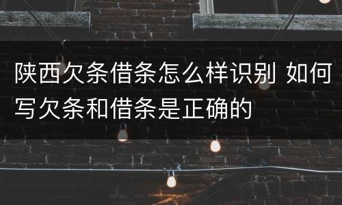 陕西欠条借条怎么样识别 如何写欠条和借条是正确的