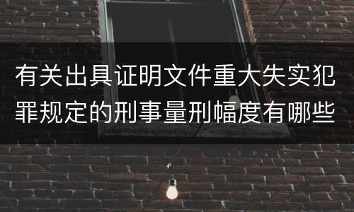 有关出具证明文件重大失实犯罪规定的刑事量刑幅度有哪些
