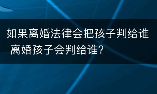如果离婚法律会把孩子判给谁 离婚孩子会判给谁?