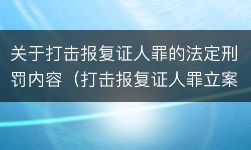 关于打击报复证人罪的法定刑罚内容（打击报复证人罪立案标准）