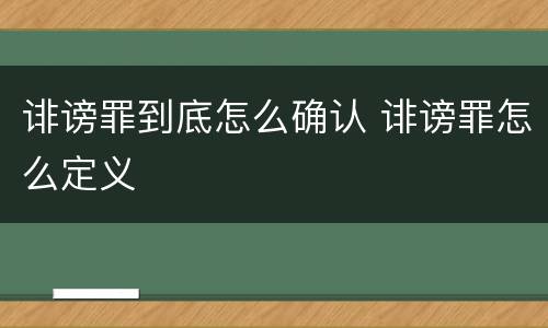 诽谤罪到底怎么确认 诽谤罪怎么定义