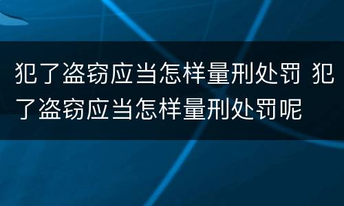 犯了盗窃应当怎样量刑处罚 犯了盗窃应当怎样量刑处罚呢