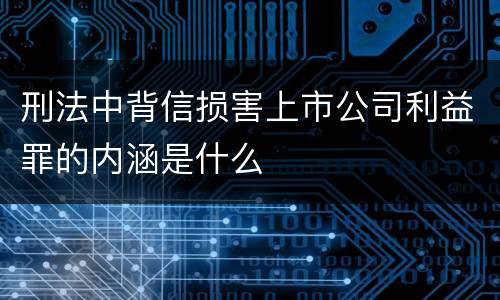刑法中背信损害上市公司利益罪的内涵是什么
