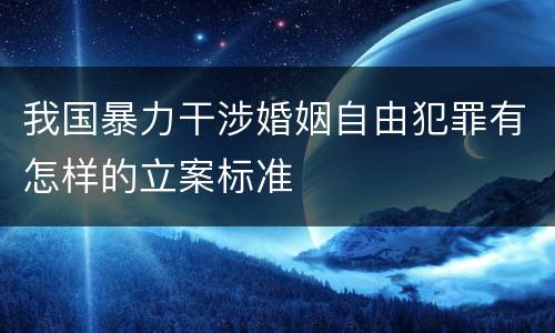我国暴力干涉婚姻自由犯罪有怎样的立案标准