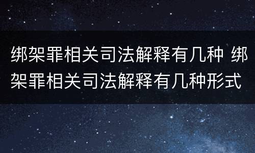 绑架罪相关司法解释有几种 绑架罪相关司法解释有几种形式