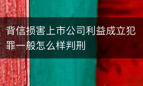 背信损害上市公司利益成立犯罪一般怎么样判刑