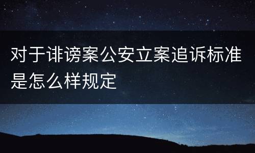 对于诽谤案公安立案追诉标准是怎么样规定
