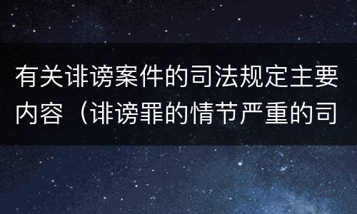 有关诽谤案件的司法规定主要内容（诽谤罪的情节严重的司法认定）