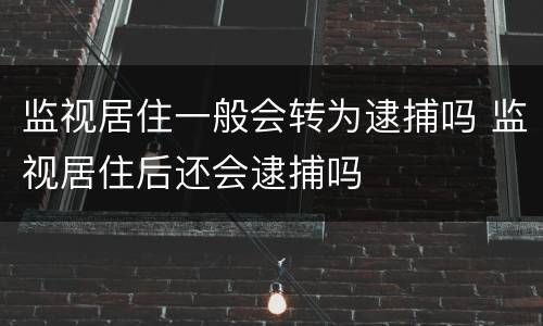监视居住一般会转为逮捕吗 监视居住后还会逮捕吗